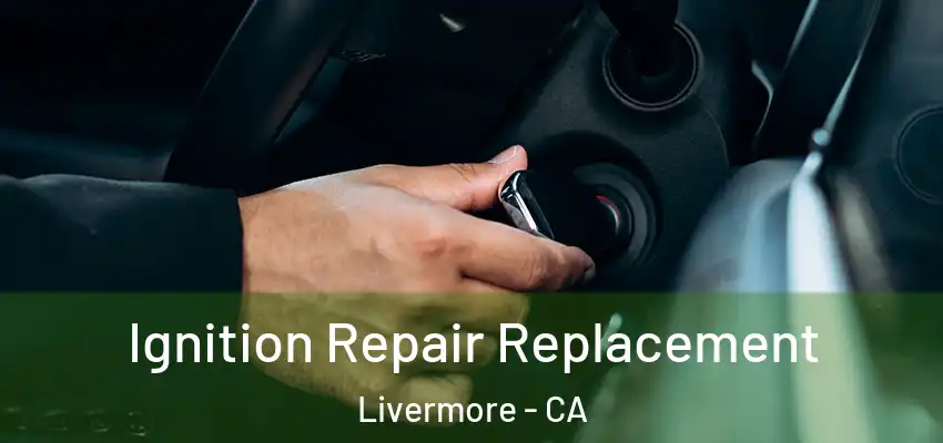 Ignition Repair Replacement Livermore - CA